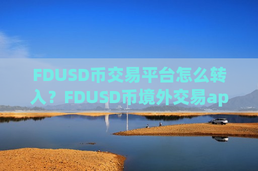 FDUSD币交易平台怎么转入？FDUSD币境外交易app