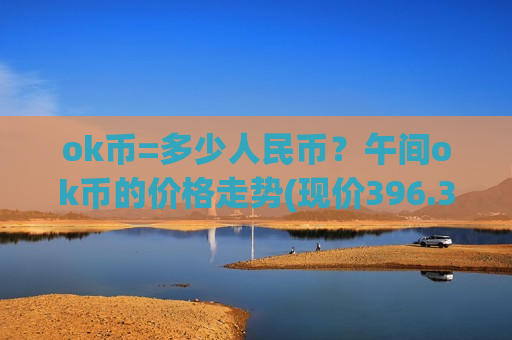 ok币=多少人民币？午间ok币的价格走势(现价396.386元)