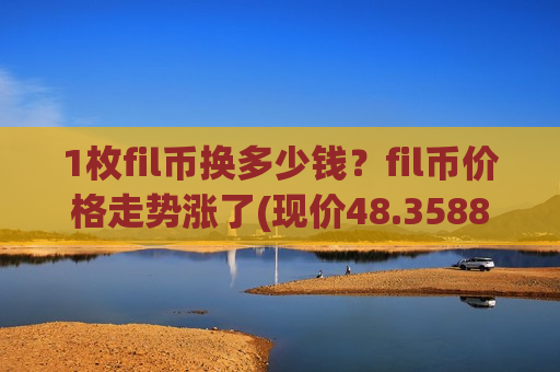 1枚fil币换多少钱？fil币价格走势涨了(现价48.3588元)
