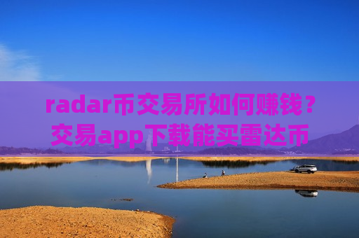 radar币交易所如何赚钱？交易app下载能买雷达币