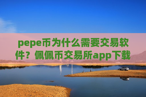 pepe币为什么需要交易软件？佩佩币交易所app下载的交易机制