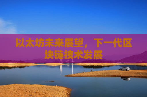 以太坊未来展望,下一代区块链技术发展-第1张图片-币圈网 以太坊未来展望,下一代区块链技术发展-第1张图片-币圈网