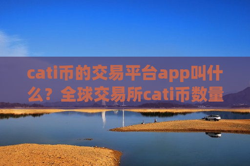 cati币的交易平台app叫什么？全球交易所cati币数量