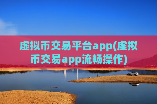 虚拟币交易平台app(虚拟币交易app流畅操作)