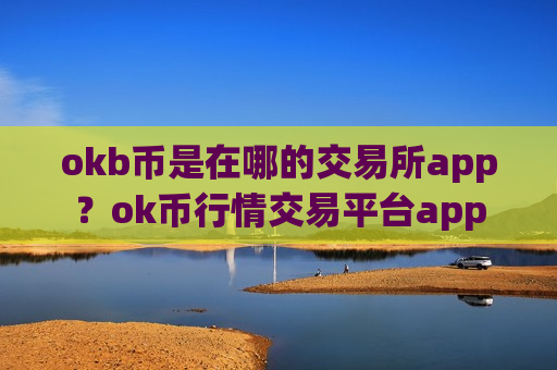 okb币是在哪的交易所app？ok币行情交易平台app