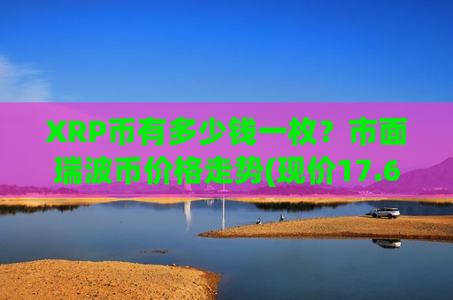 XRP币有多少钱一枚？市面瑞波币价格走势(现价17.6113元)