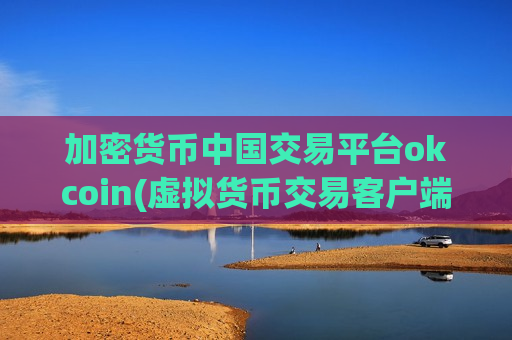 加密货币中国交易平台okcoin(虚拟货币交易客户端全新推出)