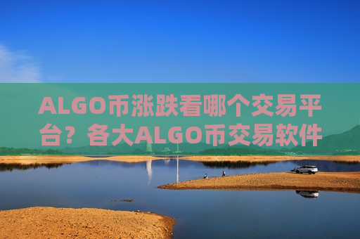ALGO币涨跌看哪个交易平台？各大ALGO币交易软件实时价格