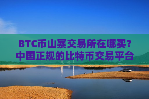 BTC币山寨交易所在哪买?中国正规的比特币交易平台-第1张图片-币圈网 BTC币山寨交易所在哪买?中国正规的比特币交易平台-第1张图片-币圈网