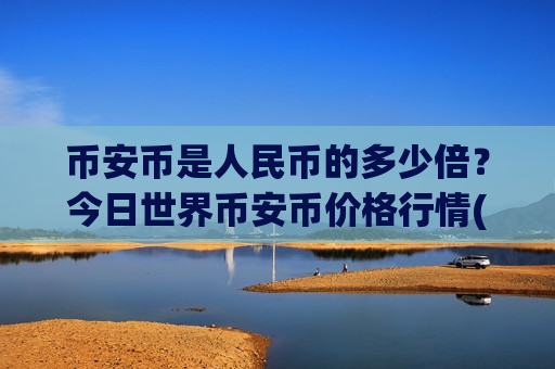 币安币是人民币的多少倍？今日世界币安币价格行情(现价5229元)