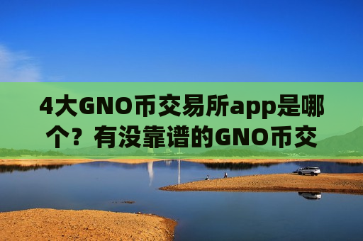 4大GNO币交易所app是哪个？有没靠谱的GNO币交易app