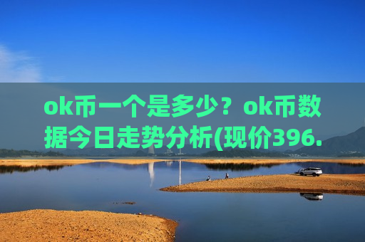 ok币一个是多少？ok币数据今日走势分析(现价396.412元)