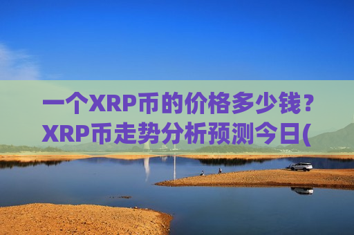 一个XRP币的价格多少钱？XRP币走势分析预测今日(现价17.598元)