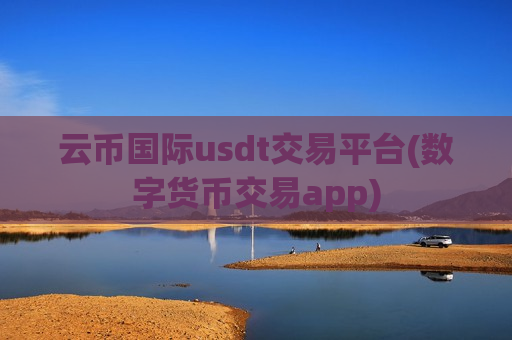 云币国际usdt交易平台(数字货币交易app)