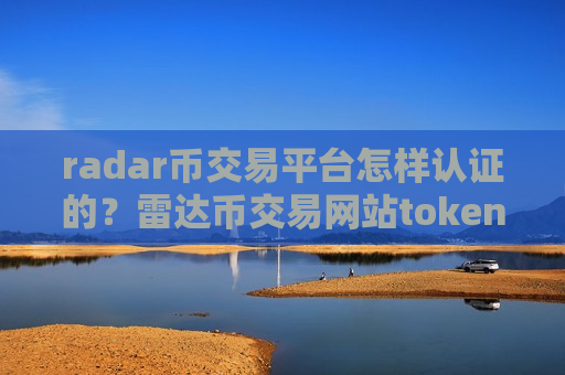 radar币交易平台怎样认证的？雷达币交易网站token