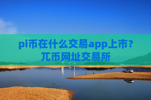 pi币在什么交易app上市？兀币网址交易所