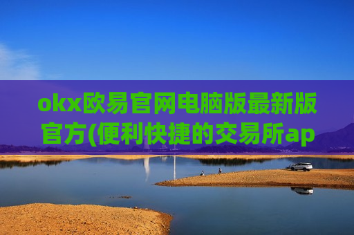 okx欧易官网电脑版最新版官方(便利快捷的交易所app)