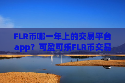 FLR币哪一年上的交易平台app？可盈可乐FLR币交易所