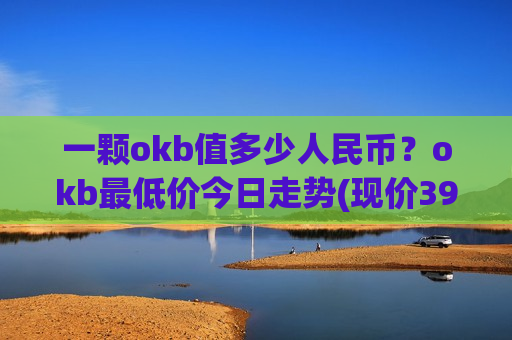 一颗okb值多少人民币？okb最低价今日走势(现价396.608元)