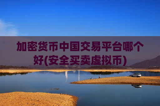 加密货币中国交易平台哪个好(安全买卖虚拟币)