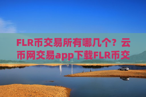 FLR币交易所有哪几个？云币网交易app下载FLR币交易app下载