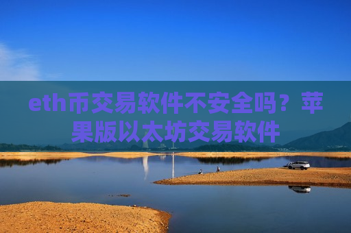 eth币交易软件不安全吗？苹果版以太坊交易软件