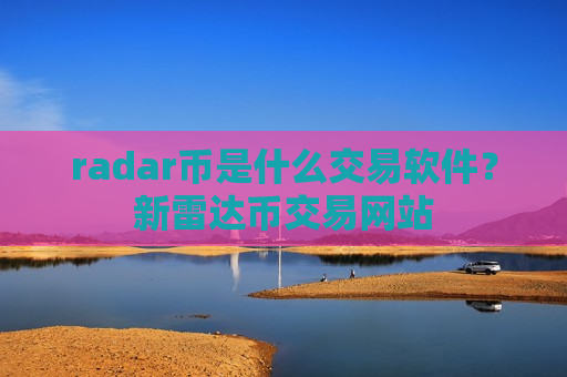 radar币是什么交易软件？新雷达币交易网站