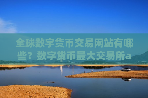 全球数字货币交易网站有哪些？数字货币最大交易所app下载