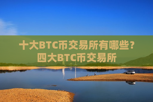 十大BTC币交易所有哪些？四大BTC币交易所