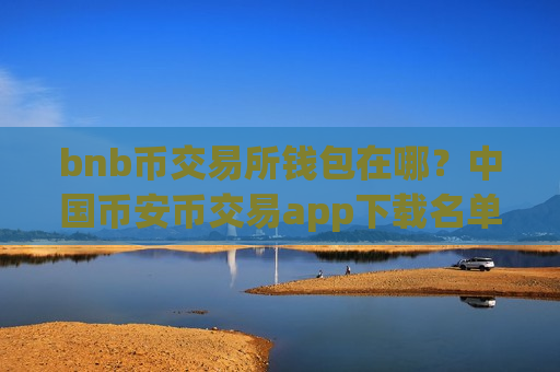 bnb币交易所钱包在哪？中国币安币交易app下载名单