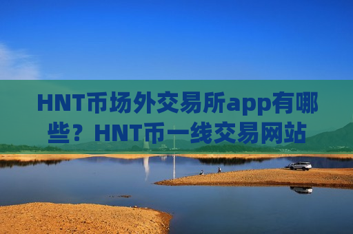 HNT币场外交易所app有哪些？HNT币一线交易网站