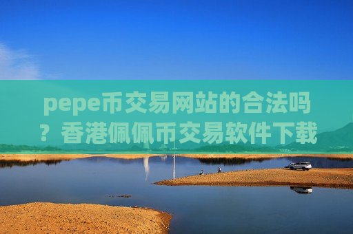 pepe币交易网站的合法吗？香港佩佩币交易软件下载开户
