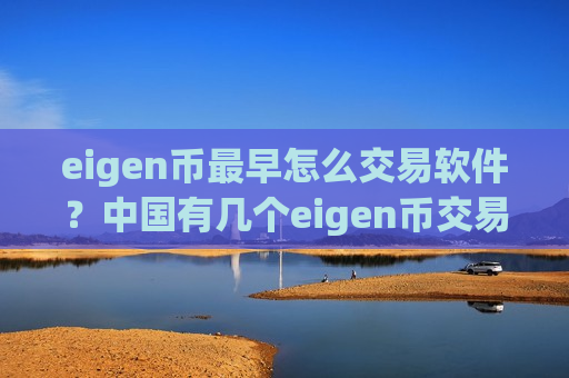 eigen币最早怎么交易软件？中国有几个eigen币交易所app下载