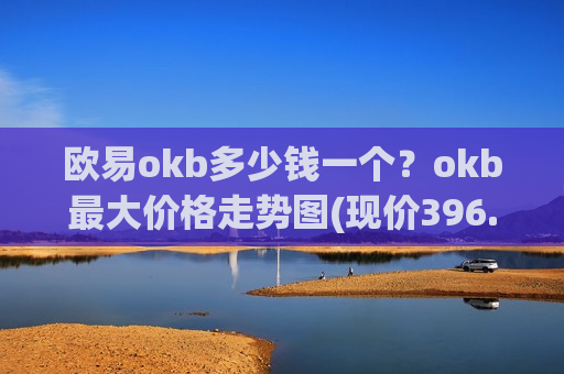 欧易okb多少钱一个？okb最大价格走势图(现价396.047元)