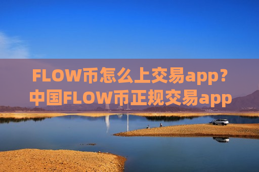 FLOW币怎么上交易app？中国FLOW币正规交易app下载