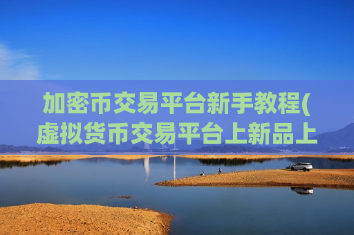加密币交易平台新手教程(虚拟货币交易平台上新品上线)-第1张图片-币圈网 加密币交易平台新手教程(虚拟货币交易平台上新品上线)-第1张图片-币圈网