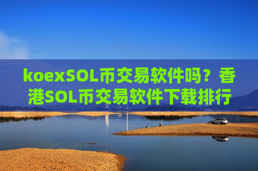 koexSOL币交易软件吗？香港SOL币交易软件下载排行榜