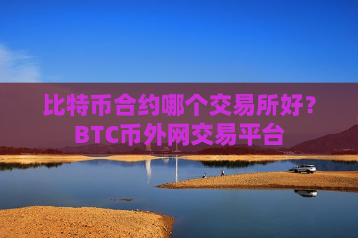 比特币合约哪个交易所好？BTC币外网交易平台