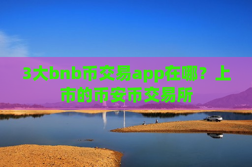 3大bnb币交易app在哪?上市的币安币交易所-第1张图片-币圈网 3大bnb币交易app在哪?上市的币安币交易所-第1张图片-币圈网
