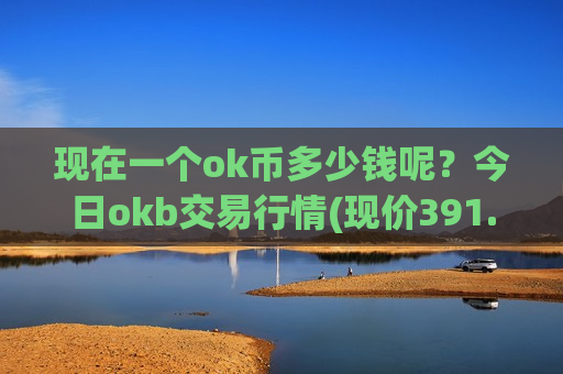 现在一个ok币多少钱呢？今日okb交易行情(现价391.033元)