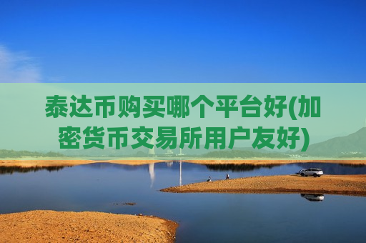 泰达币购买哪个平台好(加密货币交易所用户友好)-第1张图片-币圈网 泰达币购买哪个平台好(加密货币交易所用户友好)-第1张图片-币圈网