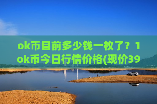 ok币目前多少钱一枚了？1ok币今日行情价格(现价390.991元)