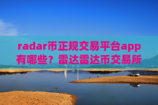 radar币正规交易平台app有哪些？雷达雷达币交易所