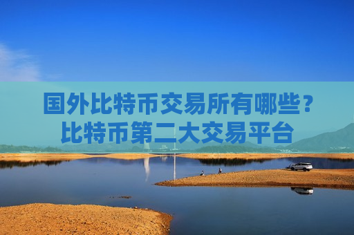 国外比特币交易所有哪些？比特币第二大交易平台