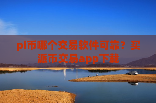 pi币哪个交易软件可靠？买派币交易app下载