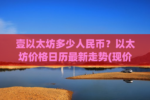 壹以太坊多少人民币？以太坊价格日历最新走势(现价28311.12元)