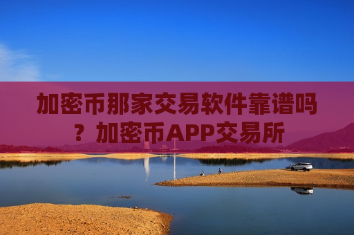 加密币那家交易软件靠谱吗？加密币APP交易所