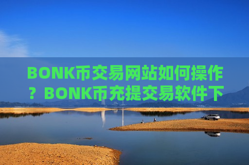 BONK币交易网站如何操作？BONK币充提交易软件下载