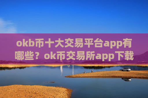 okb币十大交易平台app有哪些？ok币交易所app下载入口