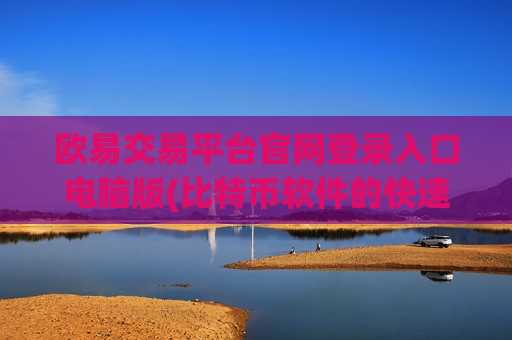 欧易交易平台官网登录入口电脑版(比特币软件的快速交易)